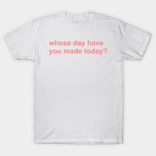 whose day have you made today? T-Shirt